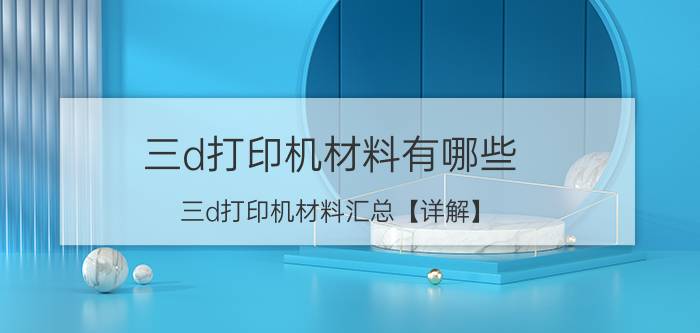 三d打印机材料有哪些 三d打印机材料汇总【详解】